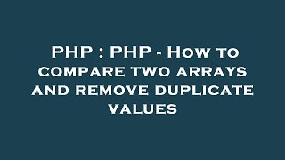 PHP : PHP - How to compare two arrays and remove duplicate values