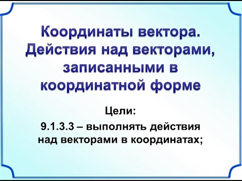 Координаты вектора. Действия над векторами, записанными в координатной форме. Геометрия 9