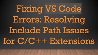 Fixing VS Code Errors: Resolving Include Path Issues for C/C+ +  Extensions