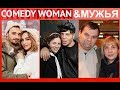 Как выглядят МУЖЬЯ участниц COMEDY WOMEN!