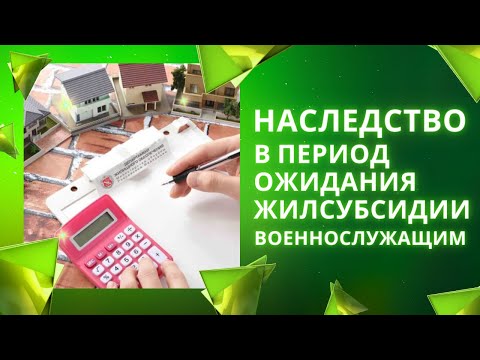 Наследство в период в период ожидания жилсубсидии военнослужащим