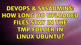 DevOps & SysAdmins: How long do uploaded files stay in the tmp folder in Linux Ubuntu?