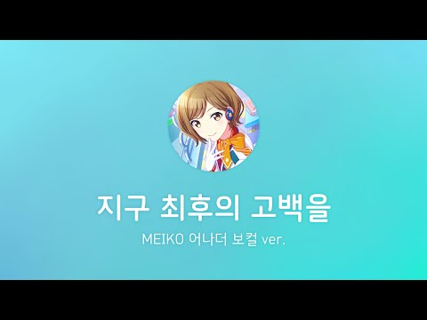 【プロセカ】 지구 최후의 고백을(地球最後の告白を) / MEIKO 어나더 보컬 ver.