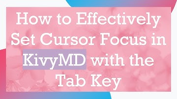 How to Effectively Set Cursor Focus in KivyMD with the Tab Key