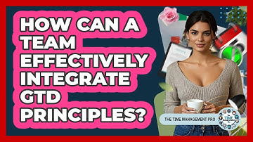 How Can A Team Effectively Integrate GTD Principles? - The Time Management Pro