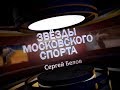 Звезды московского спорта. Сергей Белов, часть 2.