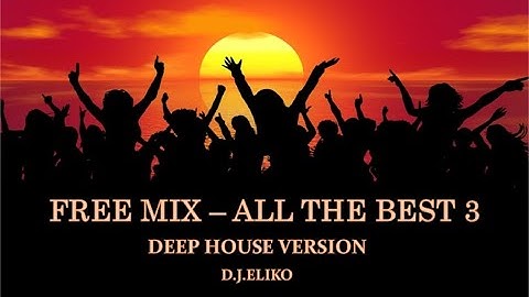 DEEP HOUSE VERSION - FREE  MIX - ALL THE BEST 3  -MIX BY D.J.ELIKO