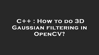 C++ : How to do 3D Gaussian filtering in OpenCV