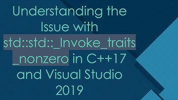 Understanding the Issue with std::std::_Invoke_traits_nonzero in C+ + 17 and Visual Studio 2019