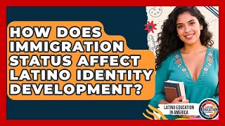 How Does Immigration Status Affect Latino Identity Development? - Latino Education in America