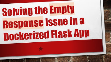 Solving the Empty Response Issue in a Dockerized Flask App