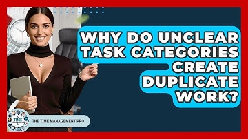 Why Do Unclear Task Categories Create Duplicate Work? - The Time Management Pro