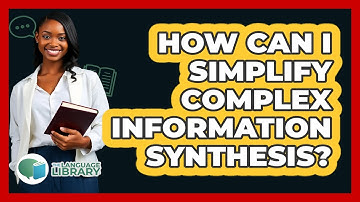How Can I Simplify Complex Information Synthesis? - The Language Library