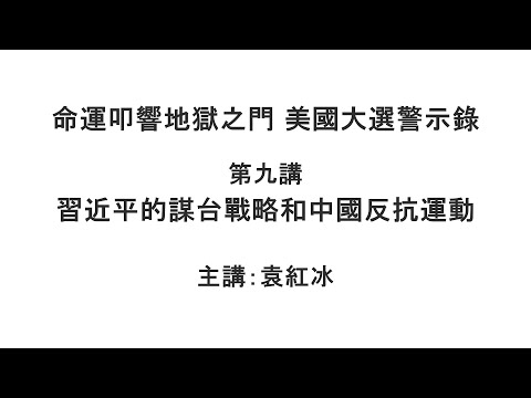 习近平的谋台战略和中国反抗运动（命运叩响地狱之门  美国大选警示录  第九讲）【袁红冰纵论天下】 01122021