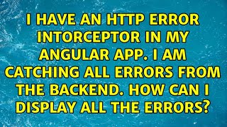 I have an http error intorceptor in my angular app. I am catching all errors from the backend....