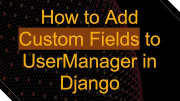 How to Add Custom Fields to UserManager in Django