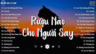 rượu nào dành cho người say.. Con Tim Không Đổi Thay, Là Anh | Nhạc Trẻ Nhẹ Nhàng Hay Nhất 2024