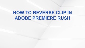 How to Reverse Clip in Adobe Premiere Rush
