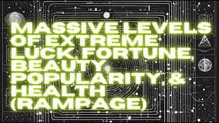 MASSIVE LEVELS OF EXTREME LUCK, FORTUNE, BEAUTY, POPULARITY, & HEALTH (RAMPAGE)