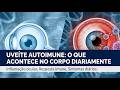 Uveíte Autoimune: O que acontece no corpo diariamente