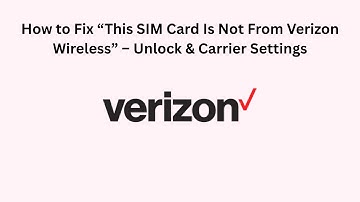 How to Fix “This SIM Card Is Not From Verizon Wireless” – Unlock & Carrier Settings
