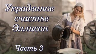 💗ВПЕРВЫЕ на YouTube💗УКРАДЕННОЕ СЧАСТЬЕ ЭЛЛИСОН💗ЧАСТЬ 3. Христианские рассказы. Истории из жизни.