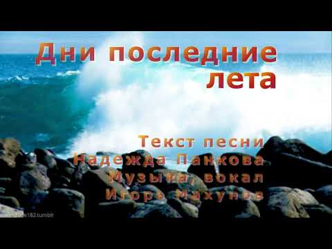 АВТОРСКАЯ ПЕСНЯ!ДНИ ПОСЛЕДНИЕ ЛЕТА!ПОЁТ ИГОРЬ МАХУНОВ.СТИХИ-НАДЕЖДА ПАНКОВА.