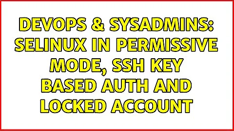 DevOps & SysAdmins: Selinux in permissive mode, ssh key based auth and locked account