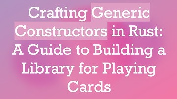 Crafting Generic Constructors in Rust: A Guide to Building a Library for Playing Cards