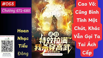 CAO VÕ: CŨNG BÌNH TĨNH MỘT CHÚT, KHÁC VẪN GỌI TA TAI ÁCH CẤP - TẬP 068 (CHƯƠNG 671-680) AUDIO
