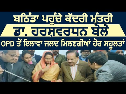 Bathinda पहुंचे  Dr. Harsh Vardhan बोले, AIIMS में OPD के इलावा जल्दी मिलेंगी ओर सहूलतें