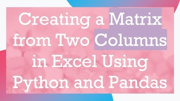Creating a Matrix from Two Columns in Excel Using Python and Pandas