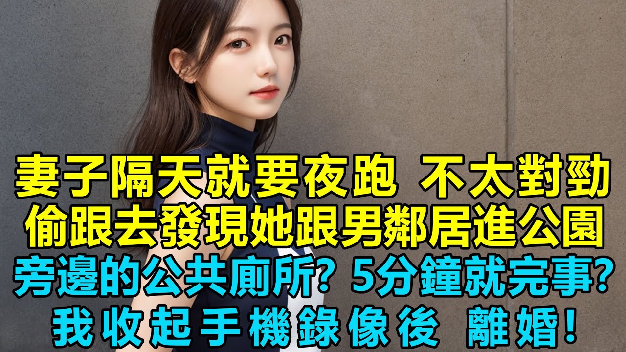 妻子隔天就要夜跑 不太對勁，我偷偷跟去發現她跟男鄰居進入公園旁邊的公共廁所？！5分鐘就完事？我收起手機錄像後，離婚！凈身出戶！