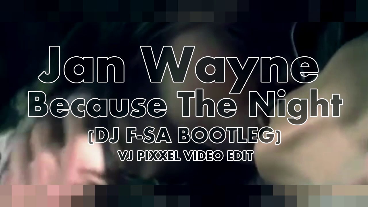 Jan Wayne- Because The Night/ DJ F- SA MNML Bootleg// VJ PIXXEL VIDEO EDIT