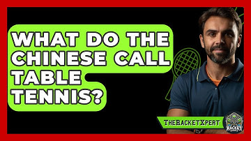 What Do The Chinese Call Table Tennis? - The Racket Xpert