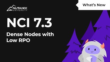 Dense Nodes with Low RPO | What’s New in NCI 7.3 | Nutanix University