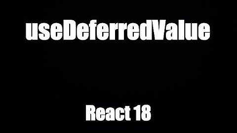 Hướng dẫn Hook: useDeferredValue() trong React 18