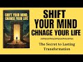Shift Your Mind, Change Your Life: The Secret to Lasting Transformation | Audiobook Summary