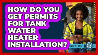 How Do You Get Permits For Tank Water Heater Installation? - Plumbing DIY Daily