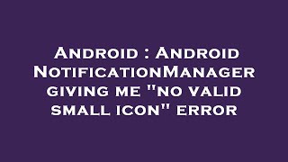 Android : Android NotificationManager giving me no valid small icon error