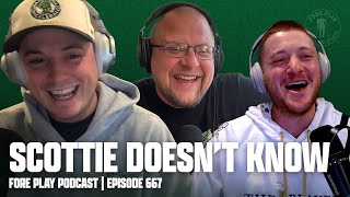 SCOTTIE DOESN'T KNOW - FORE PLAY EPISODE 667