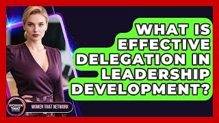 What Is Effective Delegation In Leadership Development? - Women That Network
