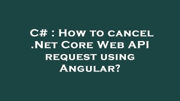 C# : How to cancel .Net Core Web API request using Angular?