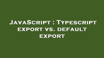 JavaScript : Typescript export vs. default export