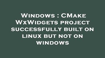 Windows : CMake WxWidgets project successfully built on linux but not on windows