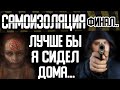 САМОИЗОЛЯЦИЯ "Лучше бы я сидел дома". Финал. Страшные истории на ночь, страшилки на ночь, рассказы