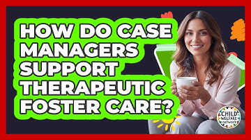 How Do Case Managers Support Therapeutic Foster Care?