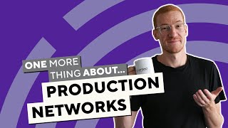 One more thing about... Production Networks