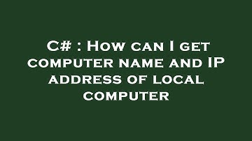 C# : How can I get computer name and IP address of local computer