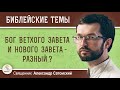 БОГ ВЕТХОГО И НОВОГО ЗАВЕТА - РАЗНЫЙ ?  Священник Александр Сатомский